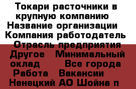 Токари-расточники в крупную компанию › Название организации ­ Компания-работодатель › Отрасль предприятия ­ Другое › Минимальный оклад ­ 1 - Все города Работа » Вакансии   . Ненецкий АО,Шойна п.